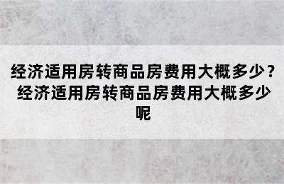 经济适用房转商品房费用大概多少？ 经济适用房转商品房费用大概多少呢